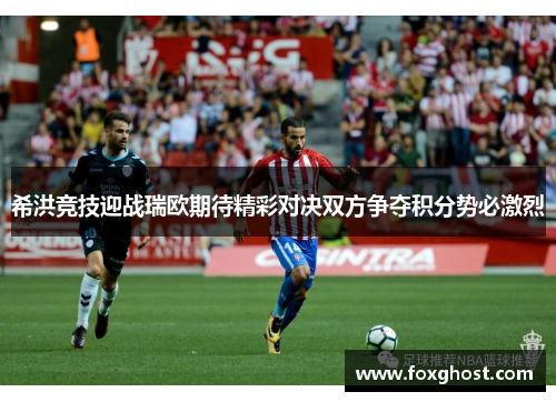 希洪竞技迎战瑞欧期待精彩对决双方争夺积分势必激烈